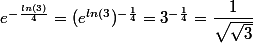 e^{-\frac {ln(3)}{4}} = (e^{ln(3})^{-\frac 1 4} = 3 ^{-\frac 1 4} = \dfrac {1}{\sqrt {\sqrt 3}}